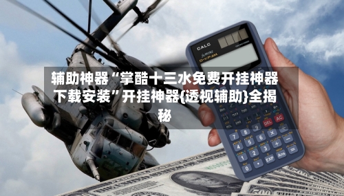 辅助神器“掌酷十三水免费开挂神器下载安装”开挂神器{透视辅助}全揭秘