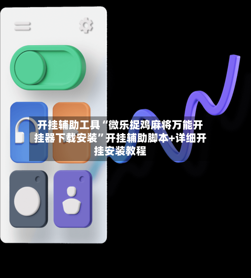 开挂辅助工具“微乐捉鸡麻将万能开挂器下载安装	”开挂辅助脚本+详细开挂安装教程-第2张图片