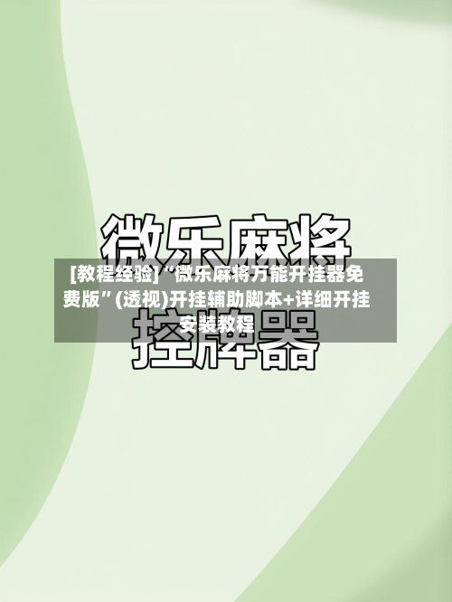 [教程经验]“微乐麻将万能开挂器免费版”(透视)开挂辅助脚本+详细开挂安装教程