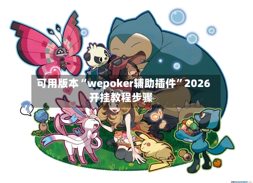 可用版本“wepoker辅助插件”2026开挂教程步骤