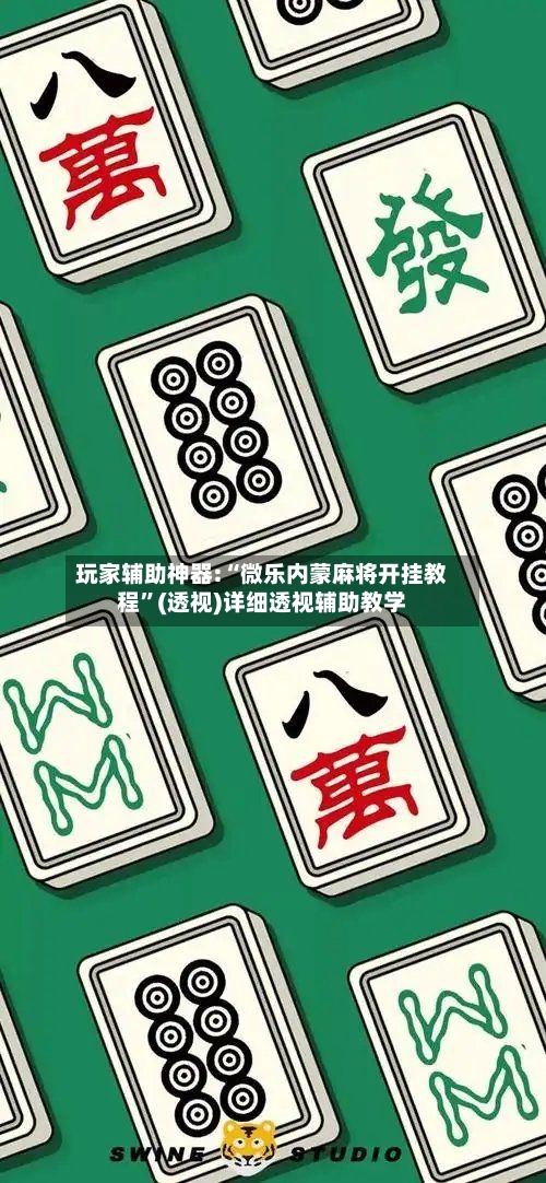 玩家辅助神器:“微乐内蒙麻将开挂教程”(透视)详细透视辅助教学
