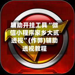 辅助开挂工具“微信小程序家乡大贰透视”(作弊)辅助透视教程