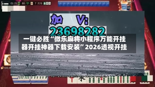一键必胜“微乐麻将小程序万能开挂器开挂神器下载安装”2026透视开挂