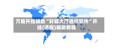 万能开挂辅助“轩辕大厅透视软件”开挂(透视)辅助教程-第2张图片