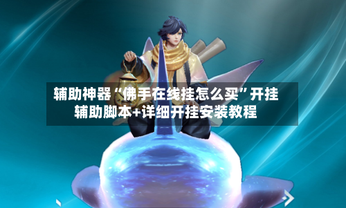 辅助神器“佛手在线挂怎么买”开挂辅助脚本+详细开挂安装教程-第3张图片
