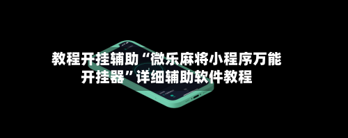 教程开挂辅助“微乐麻将小程序万能开挂器”详细辅助软件教程-第2张图片