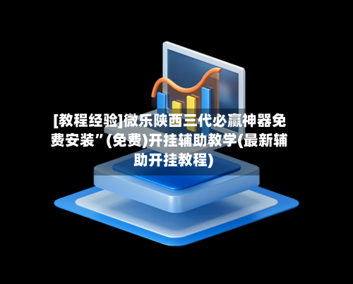 [教程经验]微乐陕西三代必赢神器免费安装	”(免费)开挂辅助教学(最新辅助开挂教程)-第2张图片