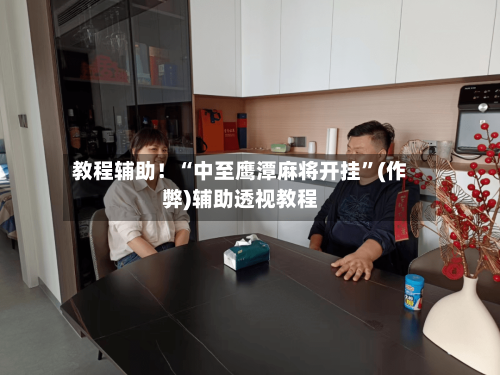 教程辅助！“中至鹰潭麻将开挂”(作弊)辅助透视教程-第2张图片