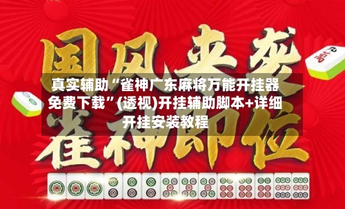 真实辅助“雀神广东麻将万能开挂器免费下载”(透视)开挂辅助脚本+详细开挂安装教程-第2张图片