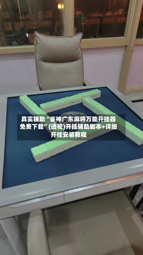 真实辅助“雀神广东麻将万能开挂器免费下载”(透视)开挂辅助脚本+详细开挂安装教程