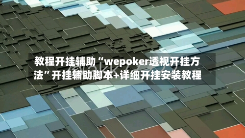 教程开挂辅助“wepoker透视开挂方法”开挂辅助脚本+详细开挂安装教程