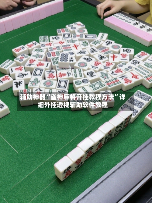 辅助神器“雀神麻将开挂教程方法”详细外挂透视辅助软件教程