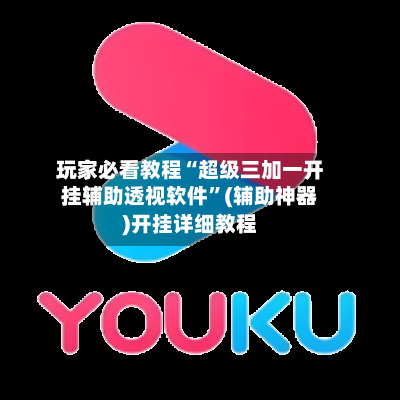 玩家必看教程“超级三加一开挂辅助透视软件”(辅助神器)开挂详细教程
