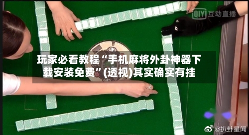 玩家必看教程“手机麻将外卦神器下载安装免费	”(透视)其实确实有挂-第2张图片