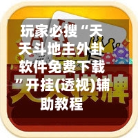 玩家必搜“天天斗地主外卦软件免费下载”开挂(透视)辅助教程