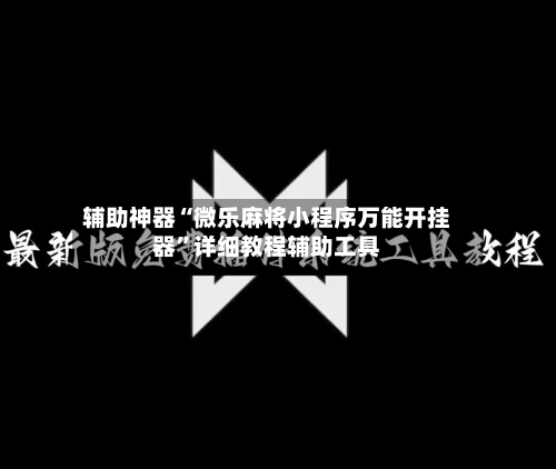 辅助神器“微乐麻将小程序万能开挂器	”详细教程辅助工具-第2张图片