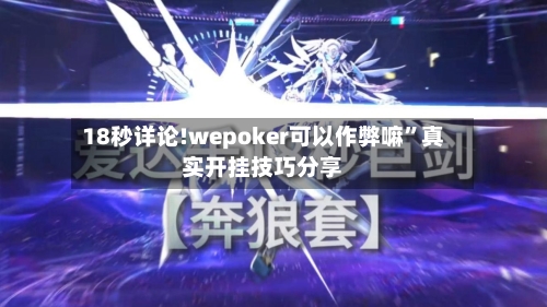 18秒详论!wepoker可以作弊嘛”真实开挂技巧分享-第2张图片