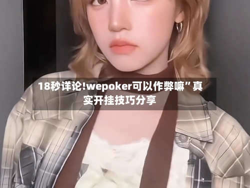 18秒详论!wepoker可以作弊嘛”真实开挂技巧分享-第3张图片