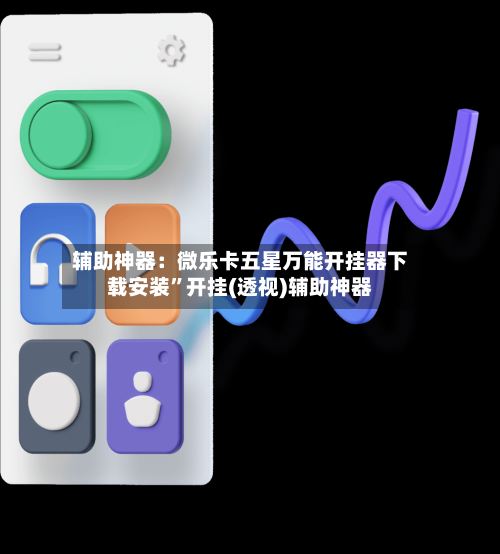 辅助神器：微乐卡五星万能开挂器下载安装”开挂(透视)辅助神器