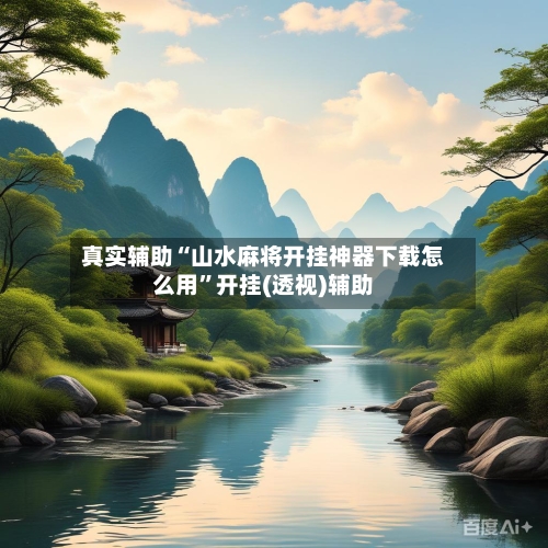真实辅助“山水麻将开挂神器下载怎么用	”开挂(透视)辅助-第2张图片