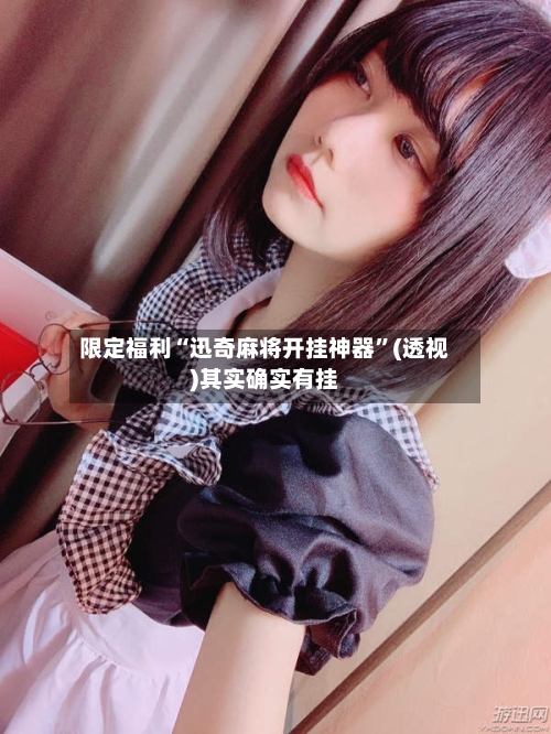 限定福利“迅奇麻将开挂神器”(透视)其实确实有挂-第3张图片