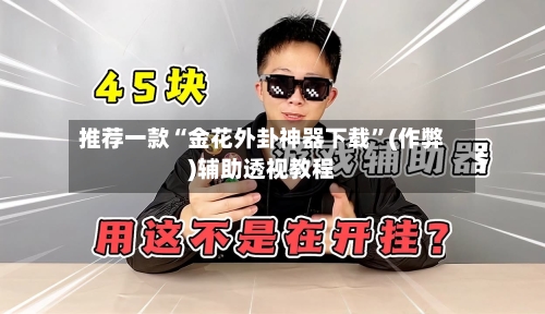 推荐一款“金花外卦神器下载”(作弊)辅助透视教程