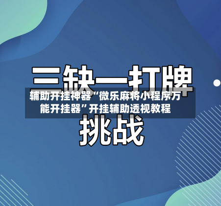 辅助开挂神器“微乐麻将小程序万能开挂器”开挂辅助透视教程