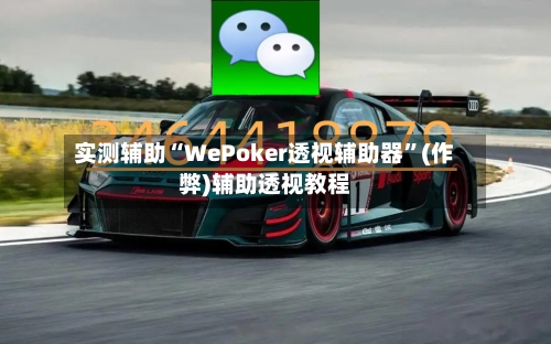 实测辅助“WePoker透视辅助器”(作弊)辅助透视教程