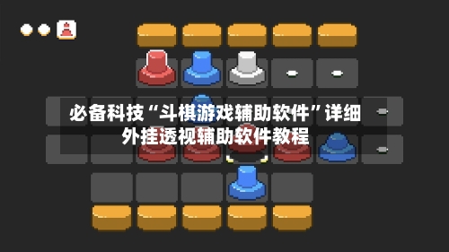 必备科技“斗棋游戏辅助软件”详细外挂透视辅助软件教程