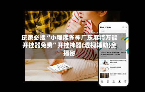 玩家必搜“小程序雀神广东麻将万能开挂器免费”开挂神器{透视辅助}全揭秘