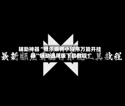 辅助神器“微乐麻将小程序万能开挂器”辅助通用版下载教程！