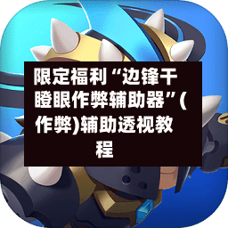 限定福利“边锋干瞪眼作弊辅助器”(作弊)辅助透视教程-第2张图片