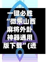 一键必胜“微乐山西麻将外卦神器通用版下载”(透视)辅助透视教程