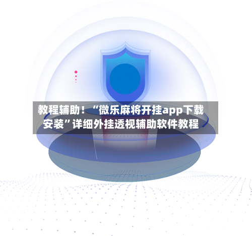 教程辅助！“微乐麻将开挂app下载安装”详细外挂透视辅助软件教程