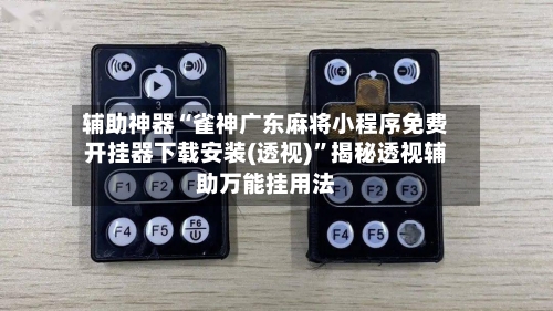 辅助神器“雀神广东麻将小程序免费开挂器下载安装(透视)	”揭秘透视辅助万能挂用法-第3张图片