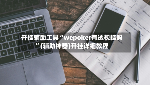 开挂辅助工具“wepoker有透视挂吗	”(辅助神器)开挂详细教程-第2张图片
