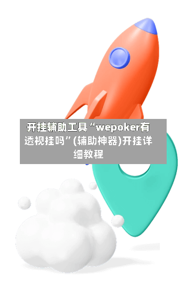 开挂辅助工具“wepoker有透视挂吗”(辅助神器)开挂详细教程