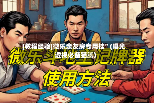 [教程经验]微乐亲友房专用挂”(曝光透视必备猫腻)-第2张图片