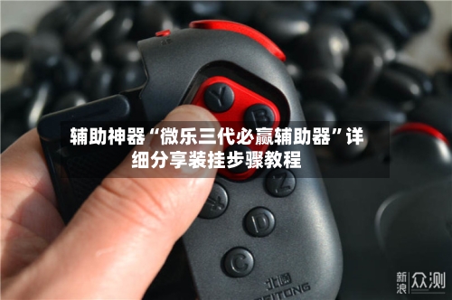 辅助神器“微乐三代必赢辅助器”详细分享装挂步骤教程
