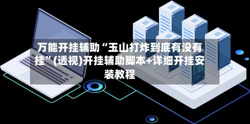 万能开挂辅助“玉山打炸到底有没有挂”(透视)开挂辅助脚本+详细开挂安装教程-第2张图片