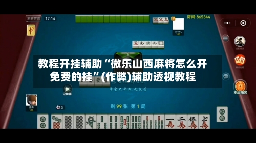 教程开挂辅助“微乐山西麻将怎么开免费的挂”(作弊)辅助透视教程