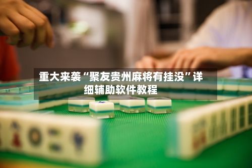 重大来袭“聚友贵州麻将有挂没”详细辅助软件教程