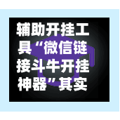 辅助开挂工具“微信链接斗牛开挂神器”其实确实有挂-第2张图片