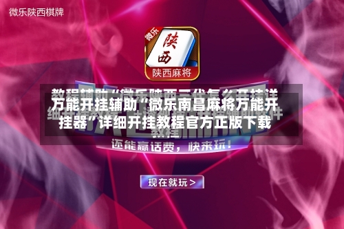 万能开挂辅助“微乐南昌麻将万能开挂器”详细开挂教程官方正版下载-第2张图片