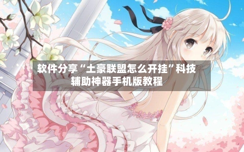 软件分享“土豪联盟怎么开挂”科技辅助神器手机版教程