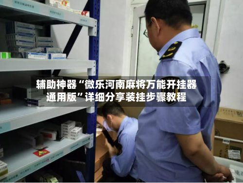 辅助神器“微乐河南麻将万能开挂器通用版”详细分享装挂步骤教程-第2张图片