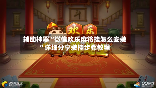 辅助神器“微信欢乐麻将挂怎么安装”详细分享装挂步骤教程