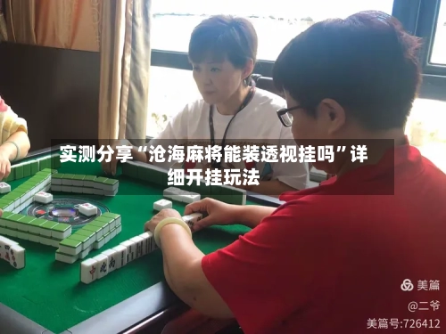 实测分享“沧海麻将能装透视挂吗”详细开挂玩法-第2张图片