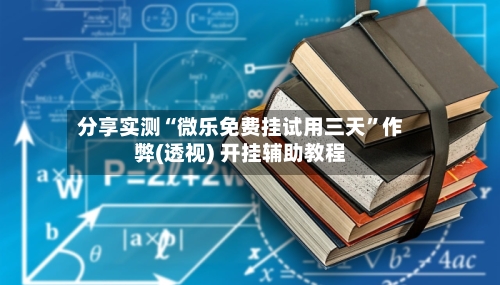 分享实测“微乐免费挂试用三天”作弊(透视) 开挂辅助教程