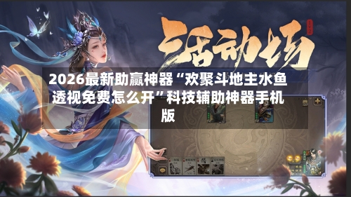 2026最新助赢神器“欢聚斗地主水鱼透视免费怎么开”科技辅助神器手机版